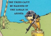 The trees can't be harmed if the lorax is armed